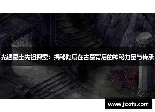 光遇墓土先祖探索：揭秘隐藏在古墓背后的神秘力量与传承