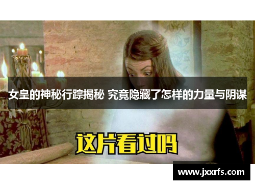 女皇的神秘行踪揭秘 究竟隐藏了怎样的力量与阴谋