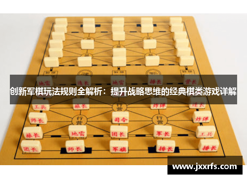 创新军棋玩法规则全解析：提升战略思维的经典棋类游戏详解