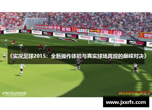 《实况足球2015：全新操作体验与真实球场再现的巅峰对决》